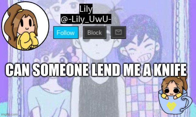don't ask | CAN SOMEONE LEND ME A KNIFE | image tagged in lily omori announcement template 1 | made w/ Imgflip meme maker