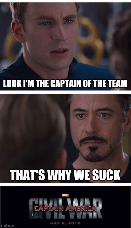 Marvel Civil War 1 | LOOK I'M THE CAPTAIN OF THE TEAM; THAT'S WHY WE SUCK | image tagged in memes,marvel civil war 1 | made w/ Imgflip meme maker