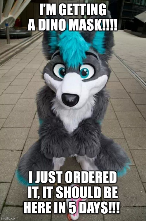 DHJSNXDJXKJS YES- | I’M GETTING A DINO MASK!!!! I JUST ORDERED IT, IT SHOULD BE HERE IN 5 DAYS!!! | image tagged in furry | made w/ Imgflip meme maker