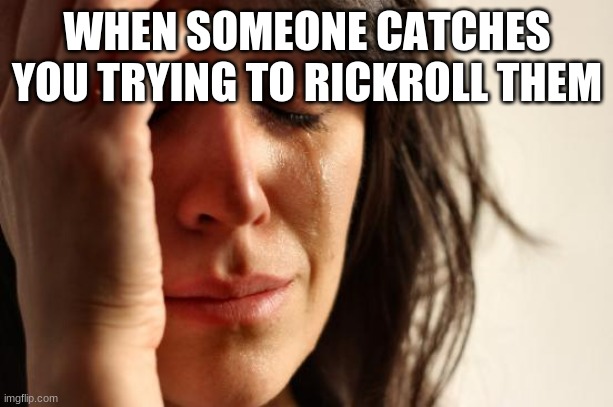First World Problems |  WHEN SOMEONE CATCHES YOU TRYING TO RICKROLL THEM | image tagged in memes,first world problems | made w/ Imgflip meme maker