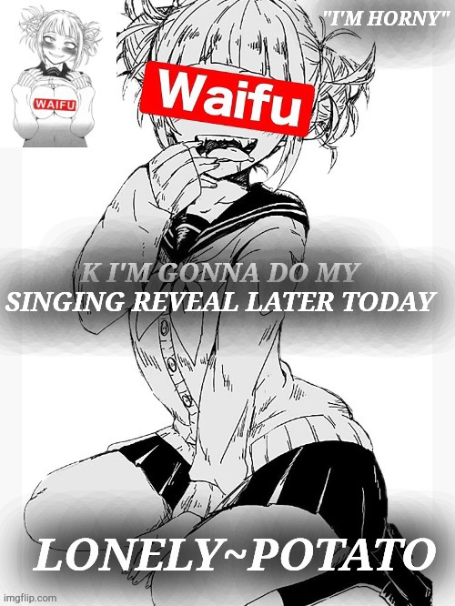 im trash lol | K I'M GONNA DO MY SINGING REVEAL LATER TODAY | made w/ Imgflip meme maker