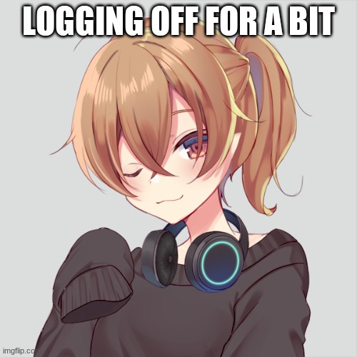 LOGGING OFF FOR A BIT | image tagged in lily picrew icon | made w/ Imgflip meme maker