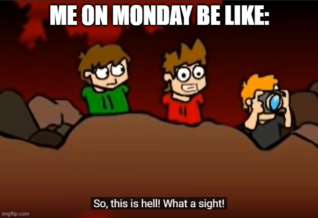 So this is Hell | ME ON MONDAY BE LIKE: | image tagged in so this is hell | made w/ Imgflip meme maker