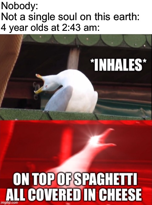 I swear if you sing this song in front of me... | Nobody:; Not a single soul on this earth:; 4 year olds at 2:43 am: | made w/ Imgflip meme maker