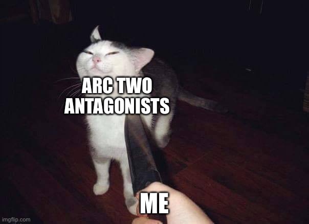 Smug cat knife | ARC TWO ANTAGONISTS; ME | image tagged in smug cat knife | made w/ Imgflip meme maker