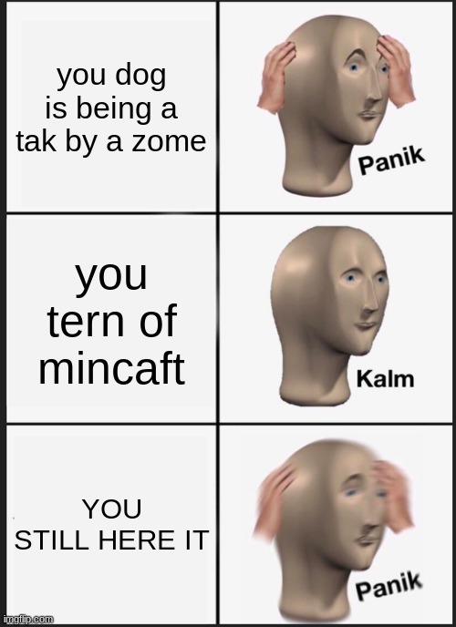 Panik Kalm Panik | you dog is being a tak by a zome; you tern of mincaft; YOU STILL HERE IT | image tagged in memes,panik kalm panik | made w/ Imgflip meme maker