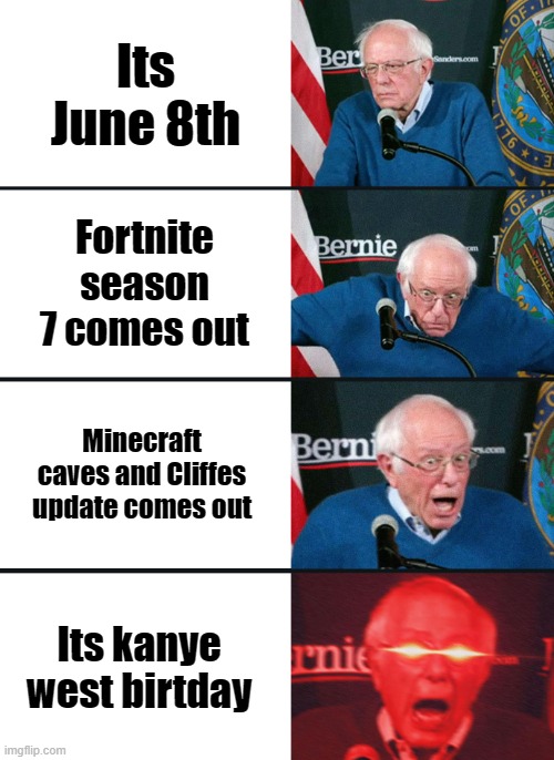 june 8th (created by hamza chakouh) | Its June 8th; Fortnite season 7 comes out; Minecraft caves and Cliffes update comes out; Its kanye west birtday | image tagged in bernie sanders reaction nuked | made w/ Imgflip meme maker