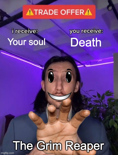 Trade Offer | Your soul; Death; The Grim Reaper | image tagged in trade offer | made w/ Imgflip meme maker