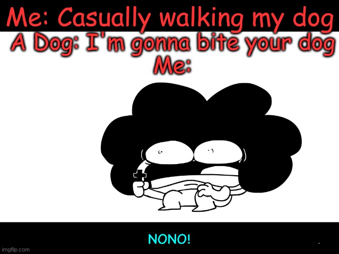 I ALWAYS EXPERIENCE THIS ALWAYS. | Me: Casually walking my dog; A Dog: I'm gonna bite your dog
Me: | image tagged in sr pelo no,memes | made w/ Imgflip meme maker