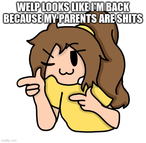 sup haters | WELP LOOKS LIKE I'M BACK BECAUSE MY PARENTS ARE SHITS | image tagged in lily epik remake | made w/ Imgflip meme maker