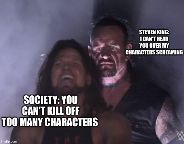 undertaker | STEVEN KING: I CAN'T HEAR YOU OVER MY CHARACTERS SCREAMING; SOCIETY: YOU CAN'T KILL OFF TOO MANY CHARACTERS | image tagged in undertaker,stephen king | made w/ Imgflip meme maker