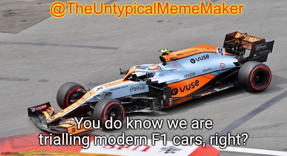 TheUntypicalMemeMaker announcement template | You do know we are trialling modern F1 cars, right? | image tagged in theuntypicalmememaker announcement template | made w/ Imgflip meme maker