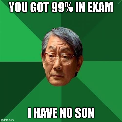 High Expectations Asian Father | YOU GOT 99% IN EXAM; I HAVE NO SON | image tagged in memes,high expectations asian father | made w/ Imgflip meme maker