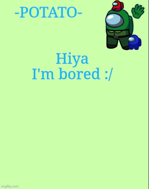 -Potato- announcement | Hiya I'm bored :/ | image tagged in -potato- announcement | made w/ Imgflip meme maker
