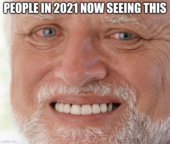 Hide the Pain Harold | PEOPLE IN 2021 NOW SEEING THIS | image tagged in hide the pain harold | made w/ Imgflip meme maker