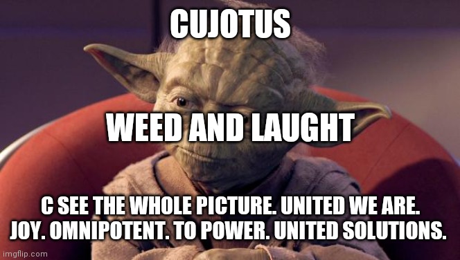 Some flower power | CUJOTUS; WEED AND LAUGHT; C SEE THE WHOLE PICTURE. UNITED WE ARE. JOY. OMNIPOTENT. TO POWER. UNITED SOLUTIONS. | image tagged in yoda wisdom | made w/ Imgflip meme maker