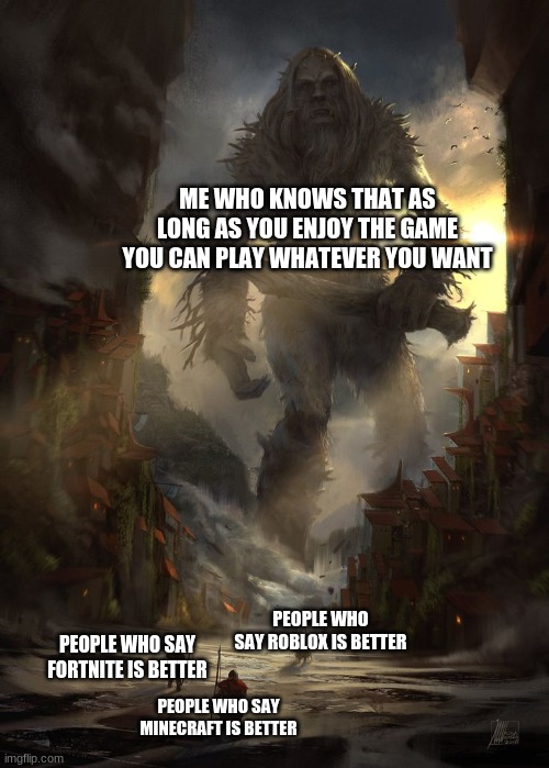 opinion | ME WHO KNOWS THAT AS LONG AS YOU ENJOY THE GAME YOU CAN PLAY WHATEVER YOU WANT; PEOPLE WHO SAY ROBLOX IS BETTER; PEOPLE WHO SAY FORTNITE IS BETTER; PEOPLE WHO SAY MINECRAFT IS BETTER | image tagged in giant thing vs small thing | made w/ Imgflip meme maker