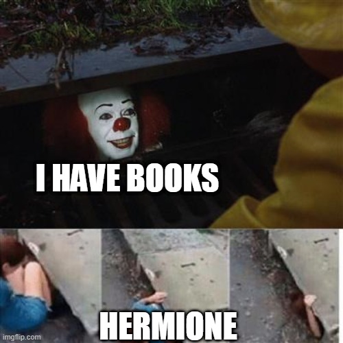 pennywise in sewer | I HAVE BOOKS; HERMIONE | image tagged in pennywise in sewer | made w/ Imgflip meme maker