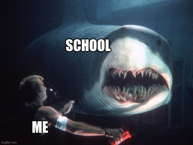 the fear of school | SCHOOL; ME | image tagged in deep blue sea | made w/ Imgflip meme maker