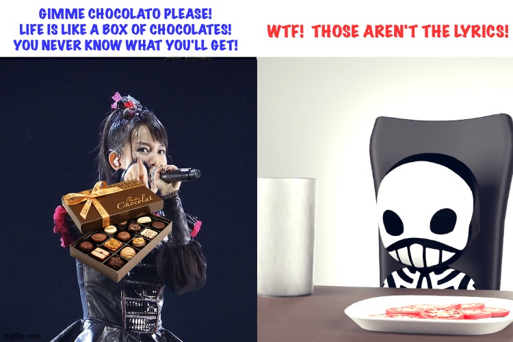 Su-Metal after watching Forrest Gump one time too many |  GIMME CHOCOLATO PLEASE!
LIFE IS LIKE A BOX OF CHOCOLATES!
YOU NEVER KNOW WHAT YOU'LL GET! WTF!  THOSE AREN'T THE LYRICS! | image tagged in babymetal,kobametal | made w/ Imgflip meme maker