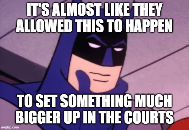 Batman Pondering | IT'S ALMOST LIKE THEY ALLOWED THIS TO HAPPEN TO SET SOMETHING MUCH BIGGER UP IN THE COURTS | image tagged in batman pondering | made w/ Imgflip meme maker