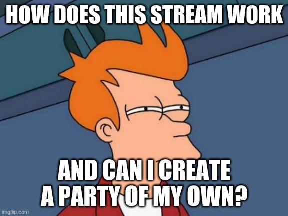 confus | HOW DOES THIS STREAM WORK; AND CAN I CREATE A PARTY OF MY OWN? | image tagged in memes,futurama fry | made w/ Imgflip meme maker