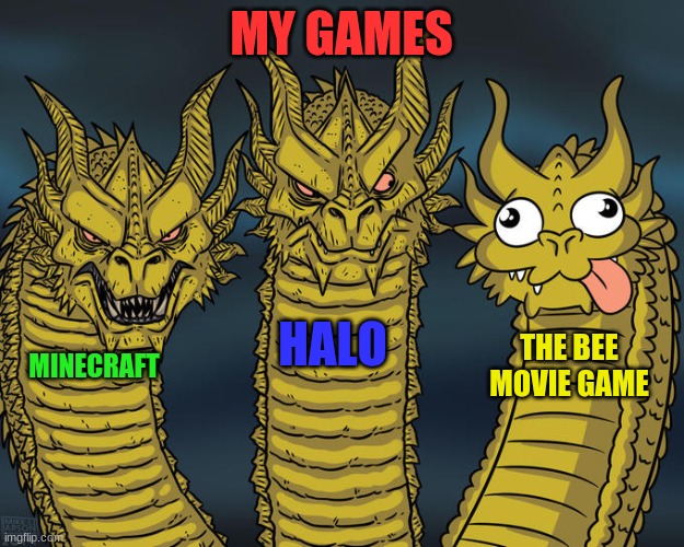 This is what I think about my games. | MY GAMES; HALO; THE BEE MOVIE GAME; MINECRAFT | image tagged in three-headed dragon | made w/ Imgflip meme maker