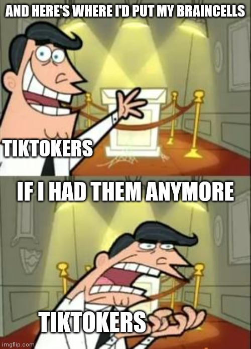 This Is Where I'd Put My Trophy If I Had One Meme | AND HERE'S WHERE I'D PUT MY BRAINCELLS; TIKTOKERS; IF I HAD THEM ANYMORE; TIKTOKERS | image tagged in memes,this is where i'd put my trophy if i had one | made w/ Imgflip meme maker