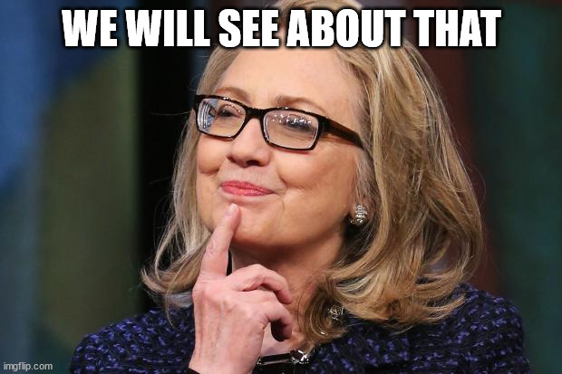 Hillary Clinton | WE WILL SEE ABOUT THAT | image tagged in hillary clinton | made w/ Imgflip meme maker