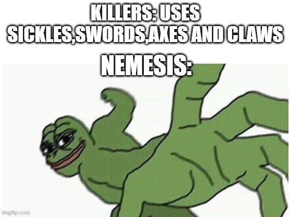 DBD Resident evil nemesis | KILLERS: USES SICKLES,SWORDS,AXES AND CLAWS; NEMESIS: | image tagged in dead by daylight,resident evil | made w/ Imgflip meme maker
