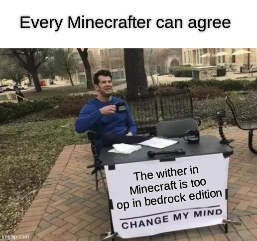 Minecrafter facts | Every Minecrafter can agree; The wither in Minecraft is too op in bedrock edition | image tagged in memes,change my mind,minecraft,minecraft creeper,funny meme,lol so funny | made w/ Imgflip meme maker