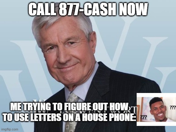 Don't call | CALL 877-CASH NOW; ME TRYING TO FIGURE OUT HOW TO USE LETTERS ON A HOUSE PHONE: | image tagged in jg wentworth | made w/ Imgflip meme maker