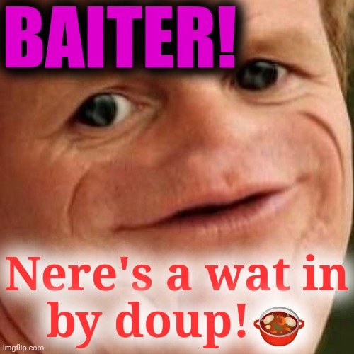 SOSIG | BAITER! Nere's a wat in
by doup!? | image tagged in sosig | made w/ Imgflip meme maker