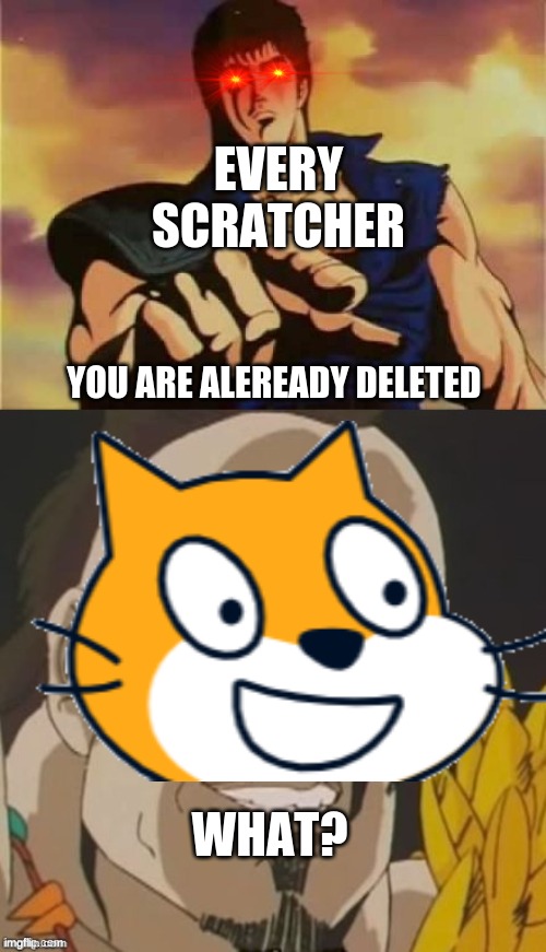 omae wa mou shindeiru  | EVERY SCRATCHER; YOU ARE ALEREADY DELETED; WHAT? | image tagged in omae wa mou shindeiru | made w/ Imgflip meme maker