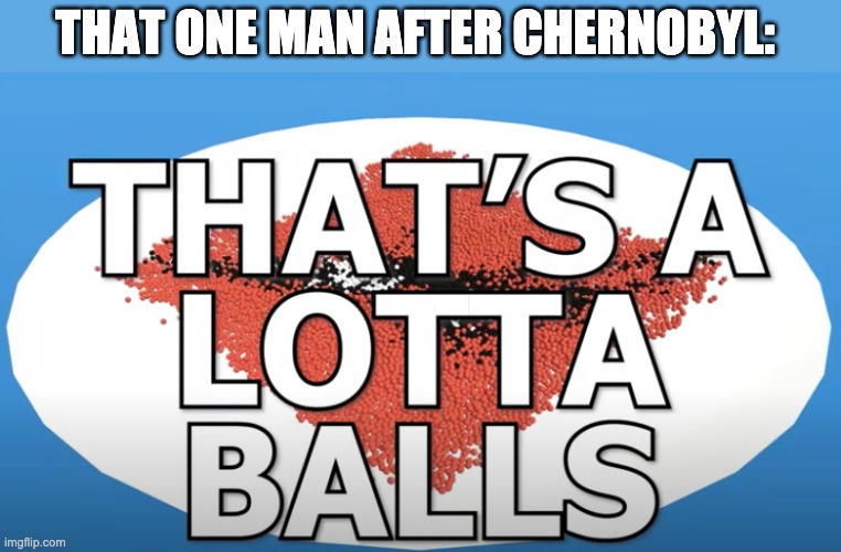 THAT ONE MAN AFTER CHERNOBYL: | made w/ Imgflip meme maker