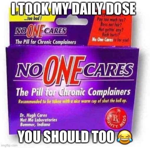This isn’t supposed to be offensive plz don’t take it to heart |  I TOOK MY DAILY DOSE; YOU SHOULD TOO 😂 | image tagged in who cares | made w/ Imgflip meme maker