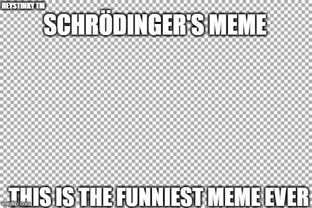 Funniest meme every By HeyStinky | HEYSTINKY TM; SCHRÖDINGER'S MEME; THIS IS THE FUNNIEST MEME EVER | image tagged in free | made w/ Imgflip meme maker