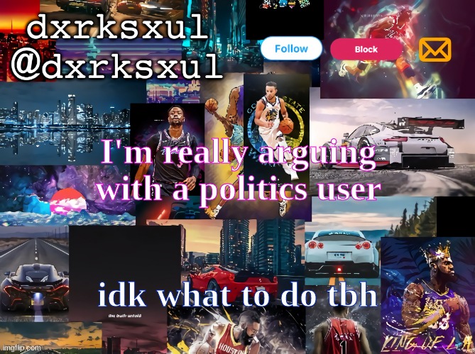 dxrksxul temp | I'm really arguing with a politics user; idk what to do tbh | image tagged in dxrksxul temp | made w/ Imgflip meme maker