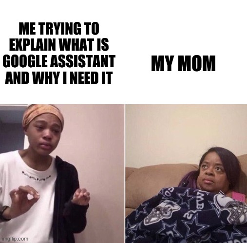 For the Love of g- | ME TRYING TO EXPLAIN WHAT IS GOOGLE ASSISTANT AND WHY I NEED IT; MY MOM | image tagged in me explaining to my mom | made w/ Imgflip meme maker