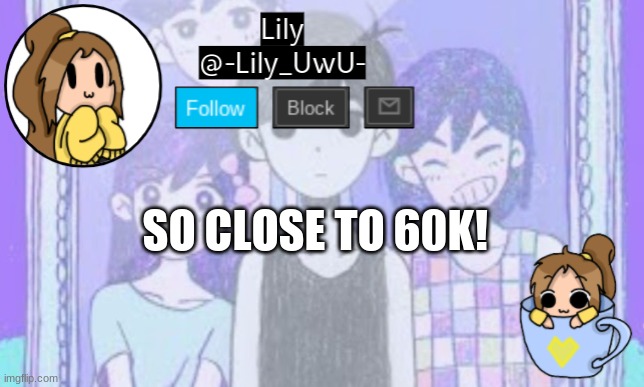 :D | SO CLOSE TO 60K! | image tagged in lily omori announcement template 1 | made w/ Imgflip meme maker