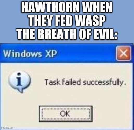 He still thinks he did the right thing. | HAWTHORN WHEN THEY FED WASP THE BREATH OF EVIL: | image tagged in task failed successfully,wings of fire,wof | made w/ Imgflip meme maker