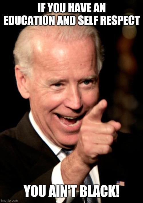 Smilin Biden Meme | IF YOU HAVE AN EDUCATION AND SELF RESPECT YOU AIN'T BLACK! | image tagged in memes,smilin biden | made w/ Imgflip meme maker