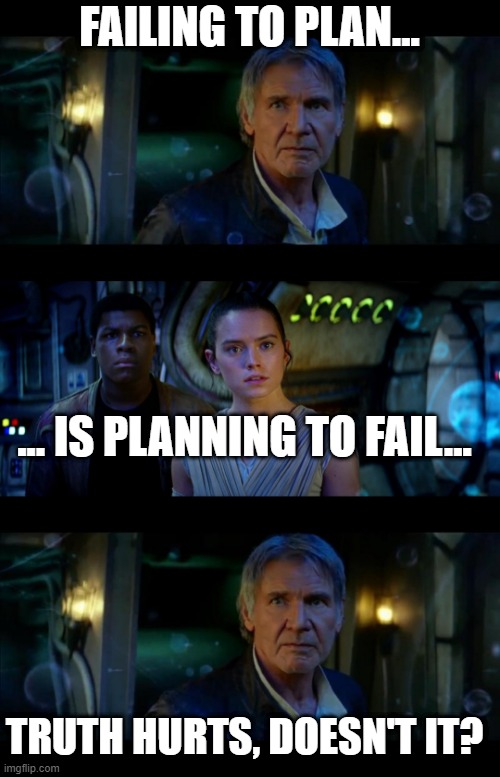 FAILING TO PLAN... ... IS PLANNING TO FAIL... TRUTH HURTS, DOESN'T IT? | image tagged in memes,it's true all of it han solo | made w/ Imgflip meme maker
