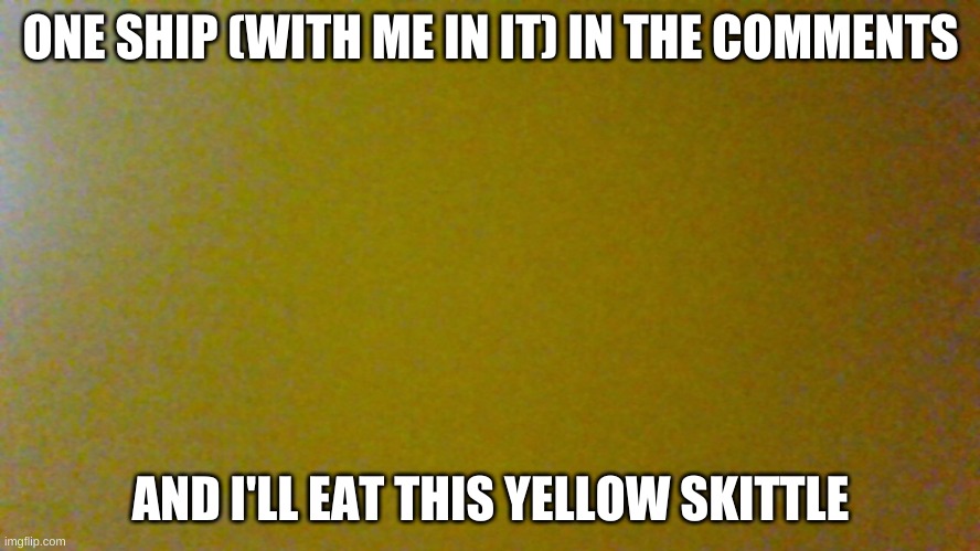 ONE SHIP (WITH ME IN IT) IN THE COMMENTS; AND I'LL EAT THIS YELLOW SKITTLE | made w/ Imgflip meme maker