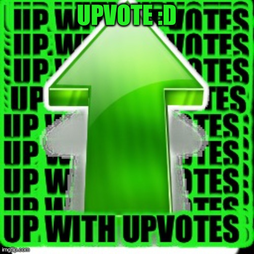 UPVOTES | UPVOTE :D | image tagged in upvote,upvote_begging,begging_for_upvotes | made w/ Imgflip meme maker