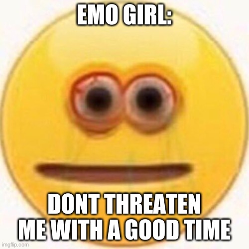Cursed Emoji | EMO GIRL: DONT THREATEN ME WITH A GOOD TIME | image tagged in cursed emoji | made w/ Imgflip meme maker