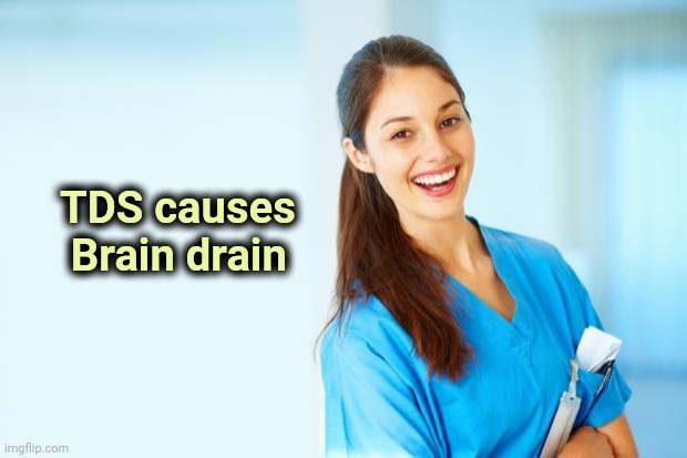 laughing nurse | TDS causes
    Brain drain | image tagged in laughing nurse | made w/ Imgflip meme maker