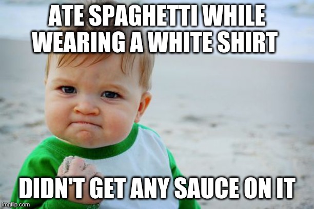 Success Kid Original |  ATE SPAGHETTI WHILE WEARING A WHITE SHIRT; DIDN'T GET ANY SAUCE ON IT | image tagged in memes,success kid original,spaghetti,sauce,blank t-shirt | made w/ Imgflip meme maker