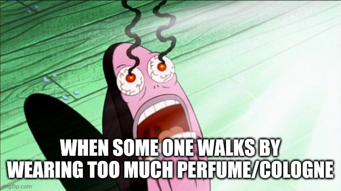 Chemical Warfare | WHEN SOME ONE WALKS BY WEARING TOO MUCH PERFUME/COLOGNE | image tagged in spongebob my eyes | made w/ Imgflip meme maker