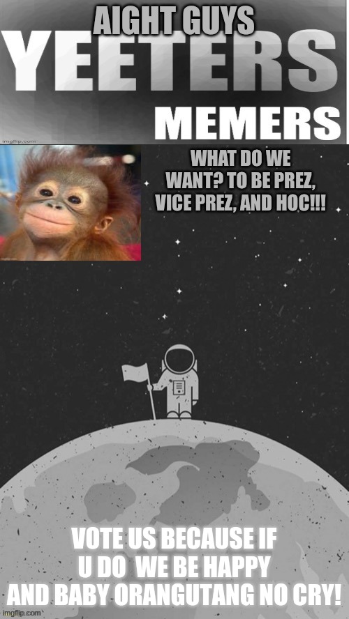 AIGHT GUYS; VOTE US BECAUSE IF U DO  WE BE HAPPY AND BABY ORANGUTANG NO CRY! | image tagged in eym announcement template | made w/ Imgflip meme maker